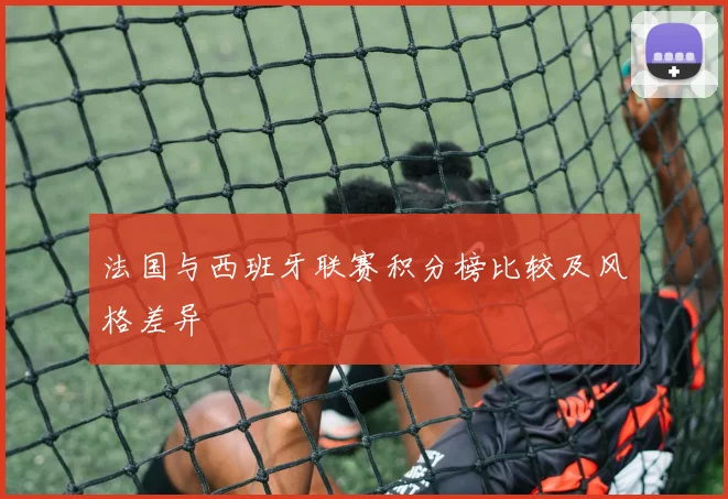 法国与西班牙联赛积分榜比较及风格差异