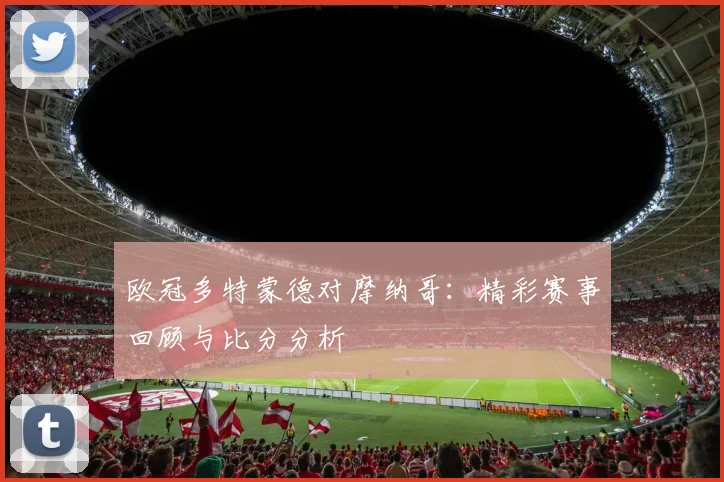 欧冠多特蒙德对摩纳哥：精彩赛事回顾与比分分析