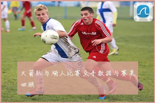 火箭队与湖人比赛交手数据与赛果回顾