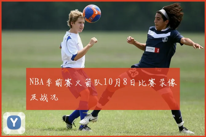 NBA季前赛火箭队10月8日比赛录像及战况