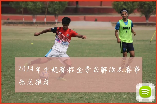 2024年中超赛程全景式解读及赛事亮点推荐