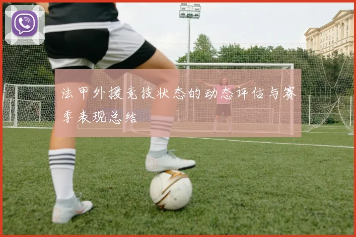 法甲外援竞技状态的动态评估与赛季表现总结