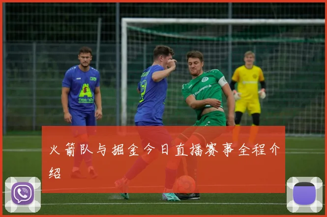 火箭队与掘金今日直播赛事全程介绍