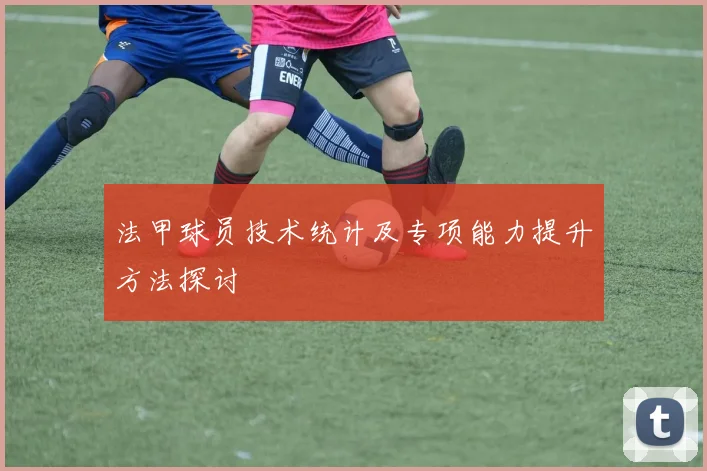 法甲球员技术统计及专项能力提升方法探讨