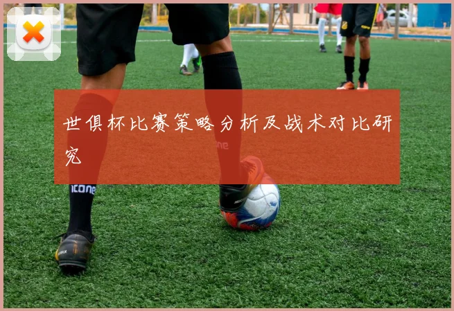 世俱杯比赛策略分析及战术对比研究