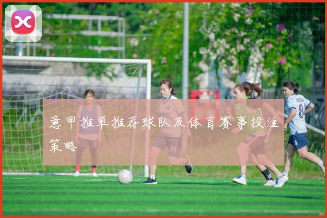 意甲推单推荐球队及体育赛事投注策略