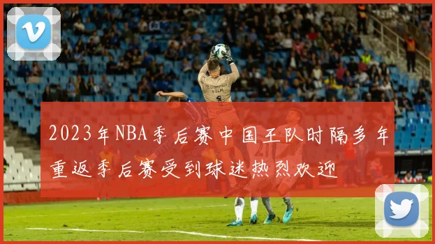 2023年NBA季后赛中国王队时隔多年重返季后赛受到球迷热烈欢迎