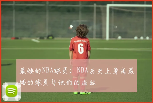 最矮的NBA球员：NBA历史上身高最矮的球员与他们的成就