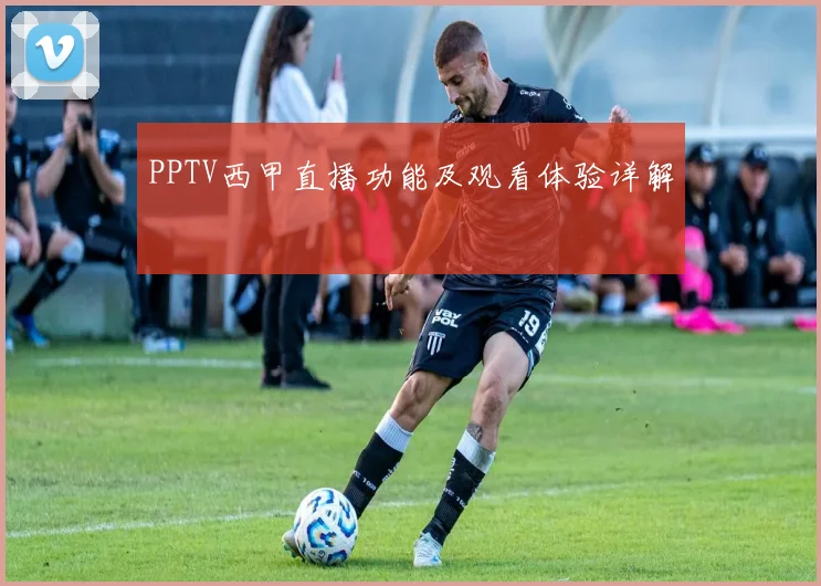 PPTV西甲直播功能及观看体验详解