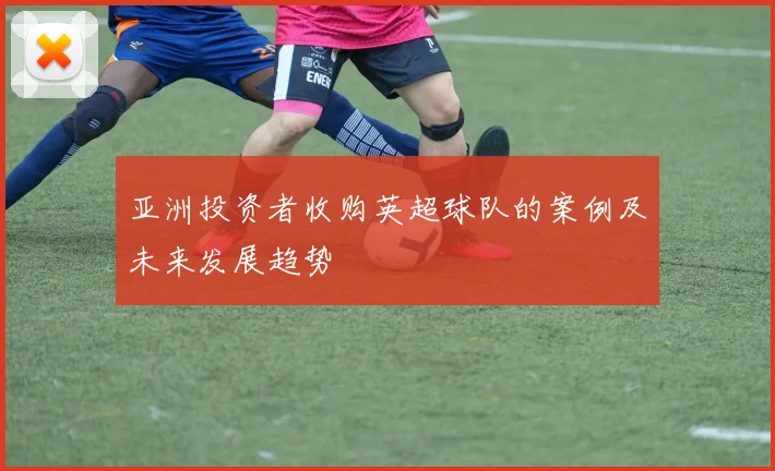 亚洲投资者收购英超球队的案例及未来发展趋势