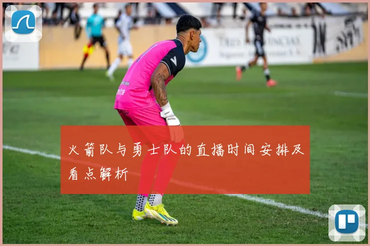 火箭队与勇士队的直播时间安排及看点解析