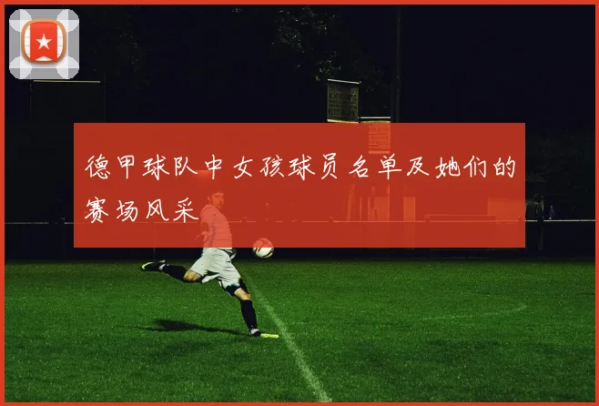 德甲球队中女孩球员名单及她们的赛场风采