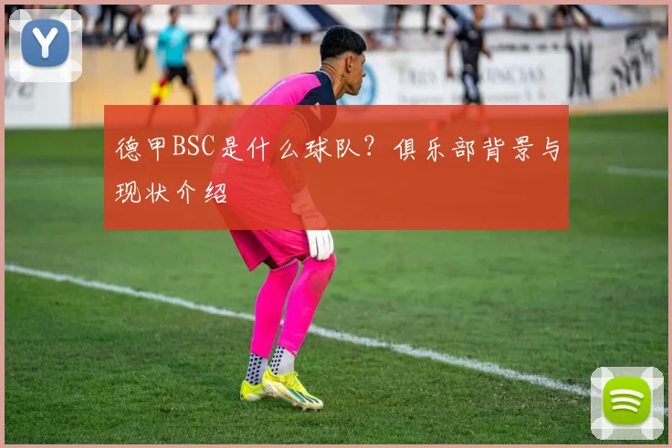 德甲BSC是什么球队？俱乐部背景与现状介绍